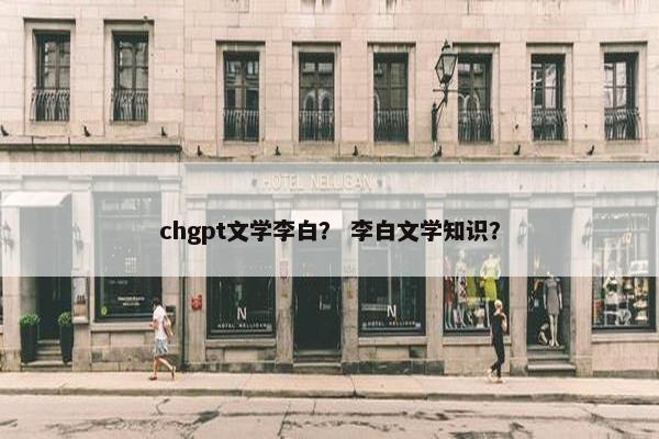 chgpt文学李白？ 李白文学知识？