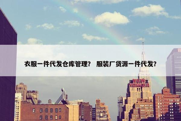 衣服一件代发仓库管理？ 服装厂货源一件代发？