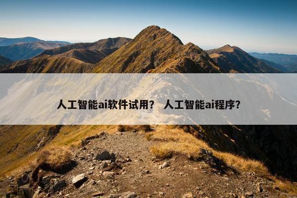 人工智能ai软件试用？ 人工智能ai程序？
