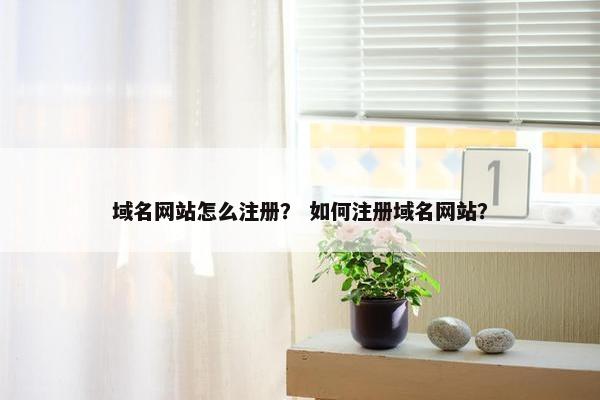 域名网站怎么注册？ 如何注册域名网站？