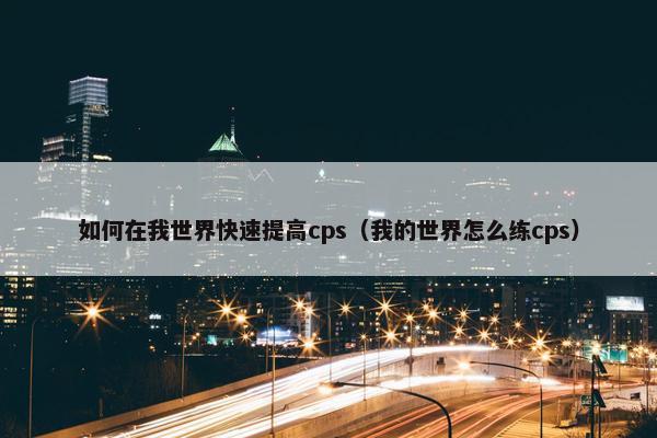 如何在我世界快速提高cps（我的世界怎么练cps）