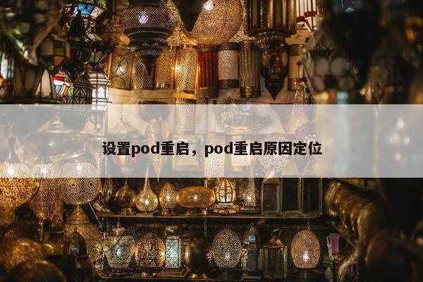 设置pod重启,pod重启原因定位