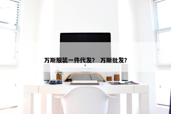 万斯服装一件代发？ 万斯批发？