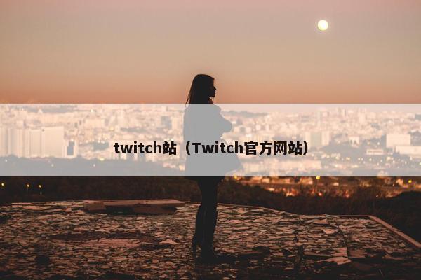 twitch站（Twitch官方网站）