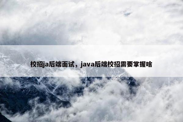 校招ja后端面试，java后端校招需要掌握啥