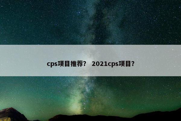 cps项目推荐？ 2021cps项目？