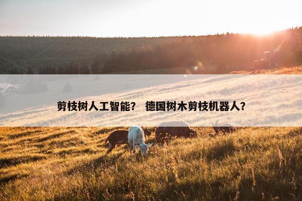 剪枝树人工智能？ 德国树木剪枝机器人？