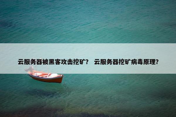 云服务器被黑客攻击挖矿？ 云服务器挖矿病毒原理？