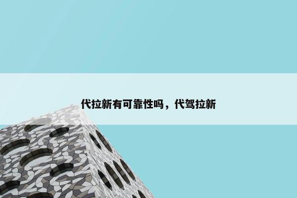 代拉新有可靠性吗，代驾拉新