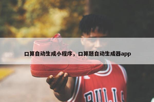 口算自动生成小程序，口算题自动生成器app