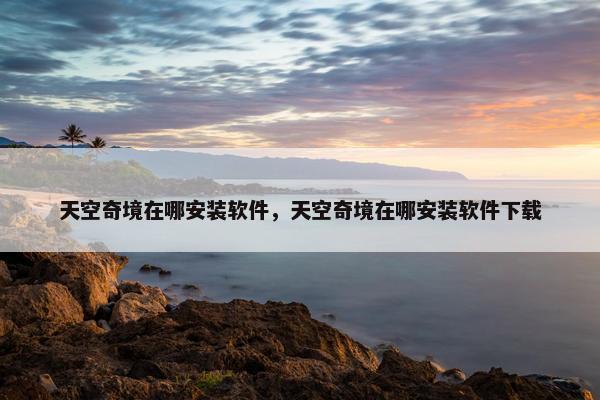 天空奇境在哪安装软件，天空奇境在哪安装软件下载