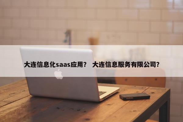大连信息化saas应用? 大连信息服务有限公司?