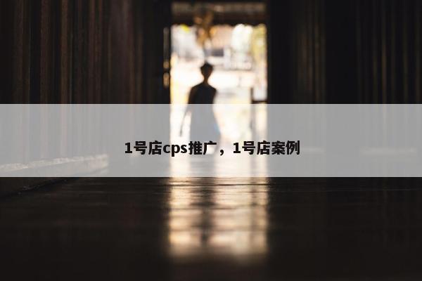 1号店cps推广，1号店案例