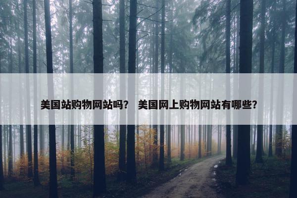 美国站购物网站吗? 美国网上购物网站有哪些?