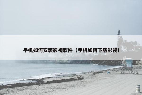 手机如何安装影视软件（手机如何下载影视）