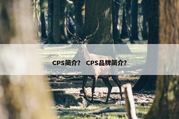 CPS简介？ CPS品牌简介？