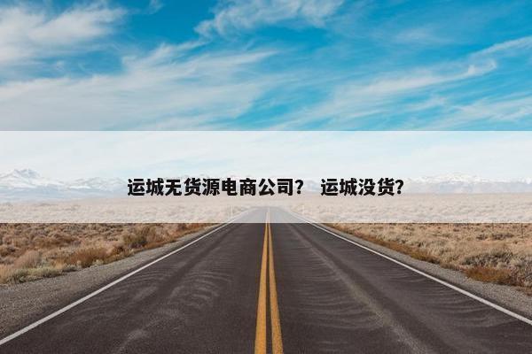 运城无货源电商公司？ 运城没货？