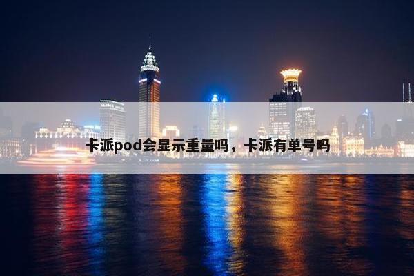 卡派pod会显示重量吗，卡派有单号吗