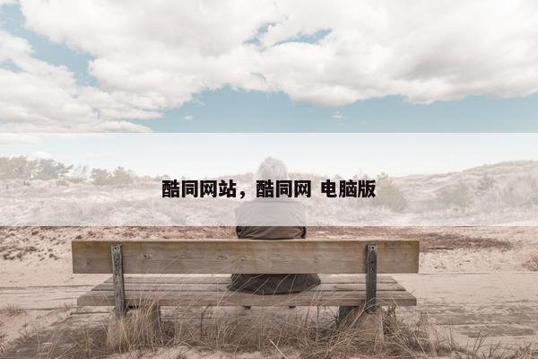 酷同网站,酷同网 电脑版