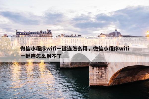 微信小程序wifi一键连怎么用，微信小程序wifi一键连怎么用不了