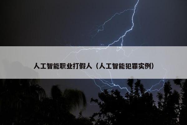 人工智能职业打假人（人工智能犯罪实例）