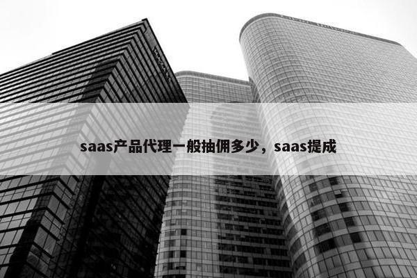 saas产品代理一般抽佣多少,saas提成