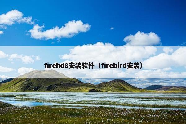 firehd8安装软件（firebird安装）