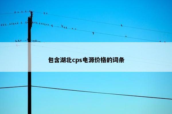 包含湖北cps电源价格的词条