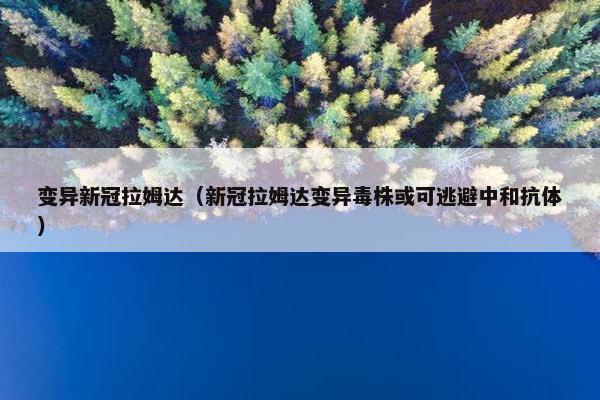 变异新冠拉姆达（新冠拉姆达变异毒株或可逃避中和抗体）