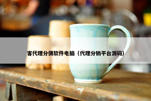 客代理分佣软件电脑（代理分销平台源码）