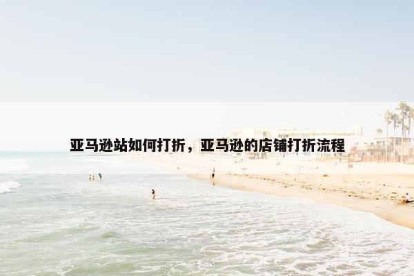 亚马逊站如何打折，亚马逊的店铺打折流程