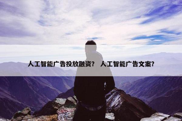 人工智能广告投放融资? 人工智能广告文案?