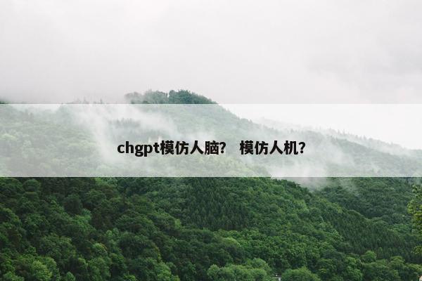 chgpt模仿人脑? 模仿人机?