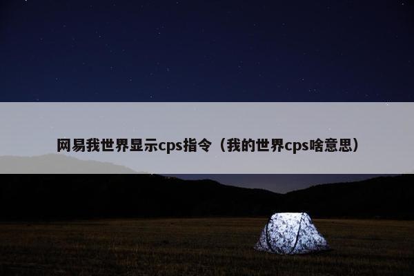 网易我世界显示cps指令(我的世界cps啥意思)