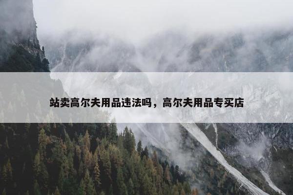 站卖高尔夫用品违法吗，高尔夫用品专买店