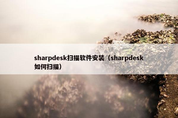 sharpdesk扫描软件安装(sharpdesk如何扫描) sharpdesk扫描软件安装(sharpdesk如何扫描)