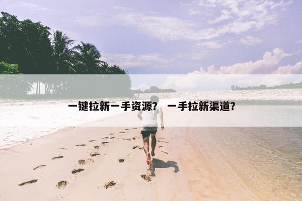一键拉新一手资源? 一手拉新渠道?