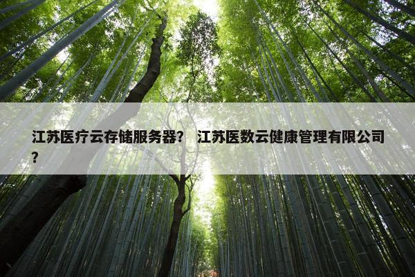 江苏医疗云存储服务器？ 江苏医数云健康管理有限公司？