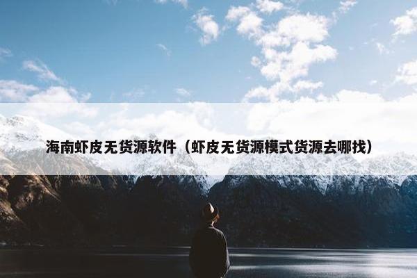 海南虾皮无货源软件（虾皮无货源模式货源去哪找）