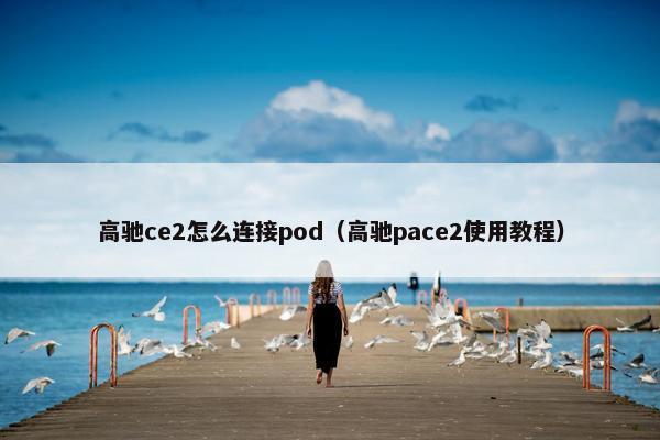 高驰ce2怎么连接pod（高驰pace2使用教程）