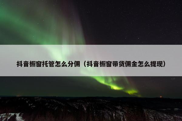 抖音橱窗托管怎么分佣（抖音橱窗带货佣金怎么提现）