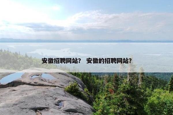 安徽招聘网站？ 安徽的招聘网站？