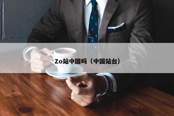 Zo站中国吗（中国站台）