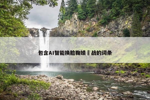 包含AI智能换脸鞠婧祎战的词条