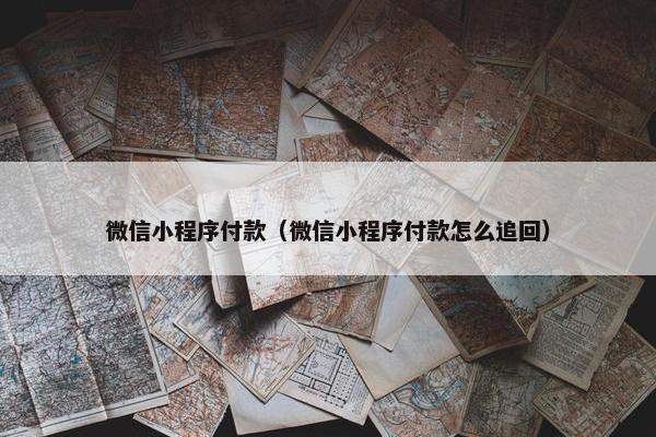 微信小程序付款(微信小程序付款怎么追回)