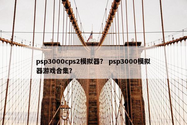 psp3000cps2模拟器? psp3000模拟器游戏合集?