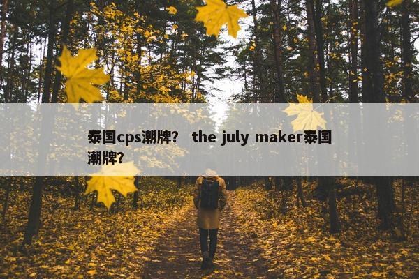泰国cps潮牌？ the july maker泰国潮牌？
