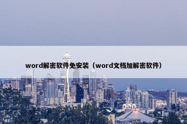 word解密软件免安装（word文档加解密软件）