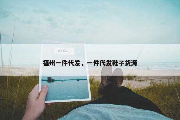 福州一件代发，一件代发鞋子货源