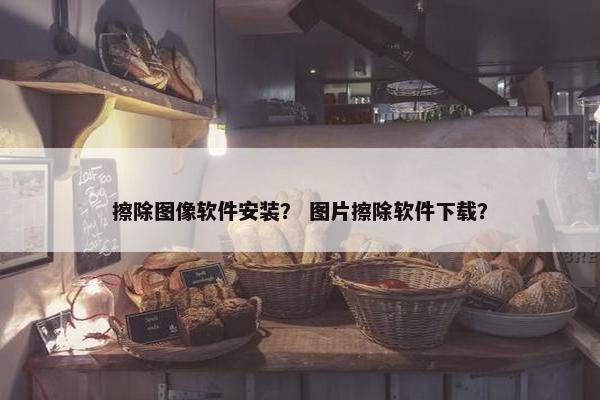 擦除图像软件安装？ 图片擦除软件下载？